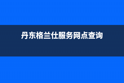 丹东格兰仕(Haier)壁挂炉售后服务电话(丹东格兰仕服务网点查询)