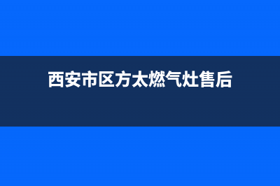西安市区方太燃气灶服务网点已更新(西安市区方太燃气灶售后)