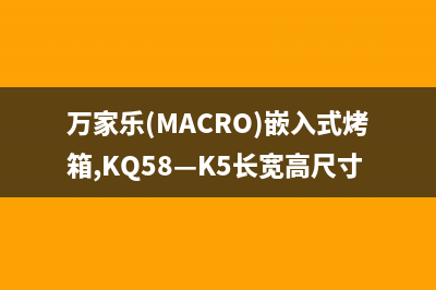 万家乐(macro)油烟机服务电话24小时2023已更新(今日/资讯)(万家乐(MACRO)嵌入式烤箱,KQ58—K5长宽高尺寸)