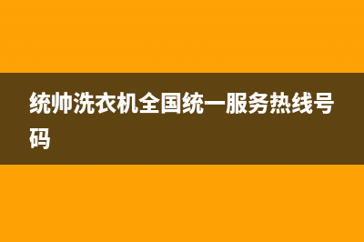 统帅洗衣机全国服务热线电话全国统一厂家24小时客户服务预约400电话(统帅洗衣机全国统一服务热线号码)