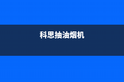 科创奇油烟机客服热线2023已更新(网点/更新)(科思抽油烟机)