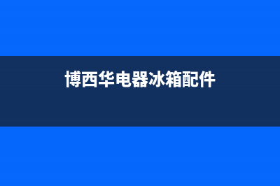 博西华冰箱上门服务电话(厂家400)(博西华电器冰箱配件)