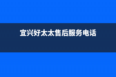 宜兴市好太太集成灶售后服务电话2023已更新(今日/资讯)(宜兴好太太售后服务电话)