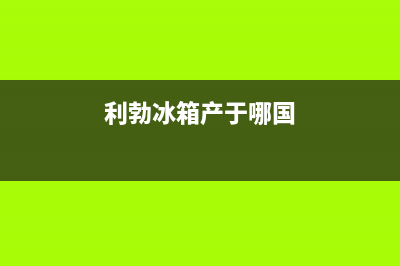 利勃格兰仕冰箱上门服务标准2023已更新(厂家(利勃冰箱产于哪国)