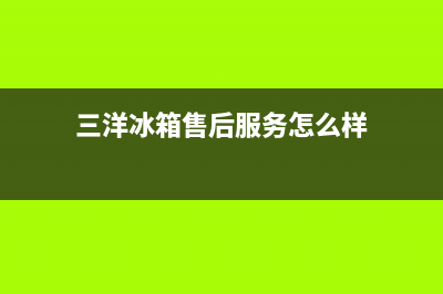 三洋冰箱售后服务维修电话已更新(电话)(三洋冰箱售后服务怎么样)