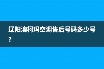 辽阳市区澳柯玛灶具维修售后电话2023已更新(网点/更新)(辽阳澳柯玛空调售后号码多少号?)