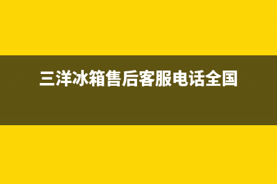 三洋冰箱全国服务热线(2023更新(三洋冰箱售后客服电话全国)