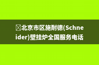 北京市区施耐德(Schneider)壁挂炉全国服务电话