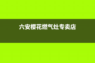 六安樱花燃气灶400服务电话(六安樱花燃气灶专卖店)
