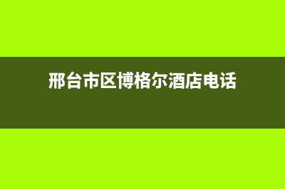 邢台市区博格尔壁挂炉全国售后服务电话(邢台市区博格尔酒店电话)