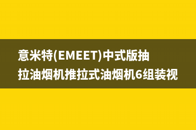 意米特(EMEET)油烟机客服电话2023已更新(网点/更新)(意米特(EMEET)中式版抽拉油烟机推拉式油烟机6组装视频)