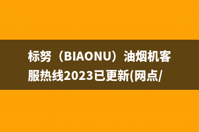 标努（BIAONU）油烟机客服热线2023已更新(网点/电话)