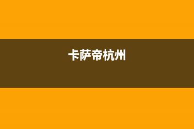 嘉兴市区卡萨帝灶具全国24小时服务热线2023已更新(厂家/更新)(卡萨帝杭州)