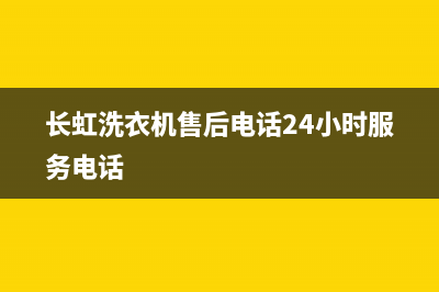 长虹洗衣机售后维修服务24小时报修电话售后服务热线(长虹洗衣机售后电话24小时服务电话)