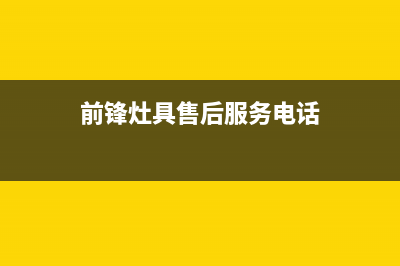 南京市前锋灶具全国24小时服务热线2023已更新(400/更新)(前锋灶具售后服务电话)