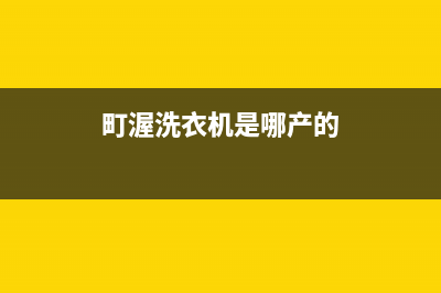 町渥洗衣机服务24小时热线全国统一厂家维修热线(町渥洗衣机是哪产的)