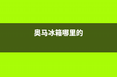 奥马冰箱全国统一服务热线(厂家400)(奥马冰箱哪里的)