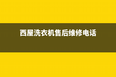 西屋洗衣机售后电话售后客服联保服务(西屋洗衣机售后维修电话)