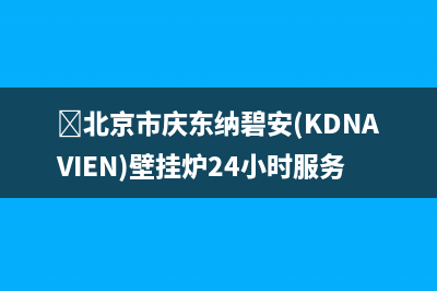 北京市庆东纳碧安(KDNAVIEN)壁挂炉24小时服务热线