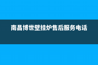 南昌市区博世(BOSCH)壁挂炉售后电话(南昌博世壁挂炉售后服务电话)