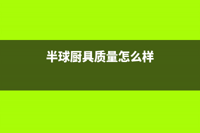 半球(PESKOE)油烟机售后维修电话号码2023已更新(今日/资讯)(半球厨具质量怎么样)