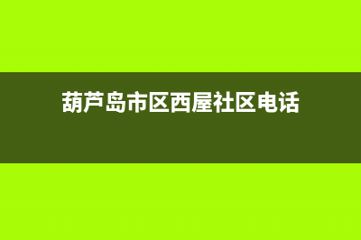 葫芦岛市区西屋(Westinghouse)壁挂炉售后维修电话(葫芦岛市区西屋社区电话)