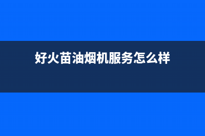 好火苗油烟机服务热线电话24小时2023已更新(网点/更新)(好火苗油烟机服务怎么样)