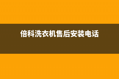 倍科洗衣机售后服务电话号码全国统一厂家维修(倍科洗衣机售后安装电话)