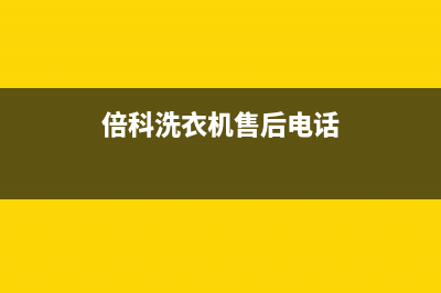 倍科洗衣机售后维修服务24小时报修电话售后客服维修400(倍科洗衣机售后电话)