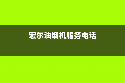 宏尔油烟机服务电话2023已更新(今日/资讯)(宏尔油烟机服务电话)
