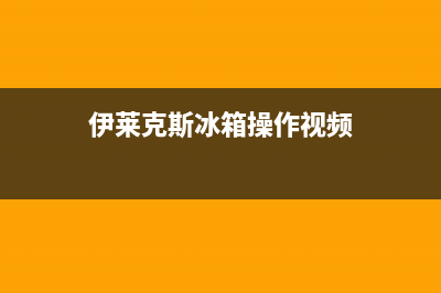 伊莱克斯冰箱客服电话已更新[服务热线](伊莱克斯冰箱操作视频)