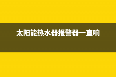 太阳能热水器报e1故障代码(太阳能热水器报警器一直响)