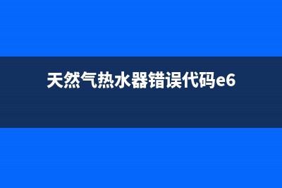 天然气热水器错误代码e4(天然气热水器错误代码e6)