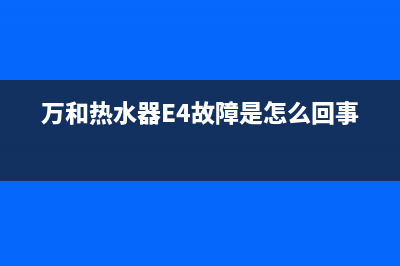 万和热水器e4故障怎么修理(万和热水器E4故障是怎么回事)