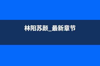 林阳(LINYANG)油烟机售后服务维修电话2023已更新(400)(林阳苏颜 最新章节)