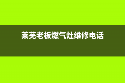 莱芜老板燃气灶客服电话2023已更新(今日/资讯)(莱芜老板燃气灶维修电话)