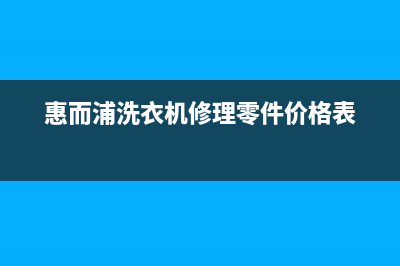 惠而浦洗衣机维修24小时服务热线统一维保电话(惠而浦洗衣机修理零件价格表)
