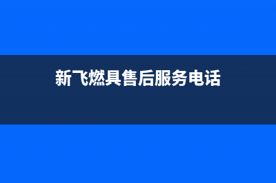 东莞市区新飞燃气灶售后服务电话2023已更新(今日/资讯)(新飞燃具售后服务电话)