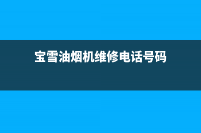 宝雪油烟机维修点已更新(宝雪油烟机维修电话号码)
