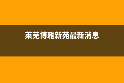 莱芜市区博格尔壁挂炉24小时服务热线(莱芜博雅新苑最新消息)
