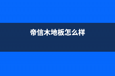 帝信（DIXIN）油烟机400全国服务电话2023已更新[客服(帝信木地板怎么样)