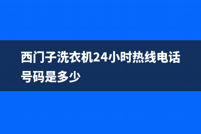西门子洗衣机24小时服务热线售后客服电话多少(西门子洗衣机24小时热线电话号码是多少)