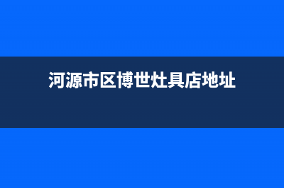 河源市区博世灶具售后维修电话号码2023已更新(今日(河源市区博世灶具店地址)