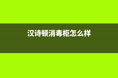 汉诗顿(HANSHIDUN)油烟机服务24小时热线已更新(汉诗顿消毒柜怎么样)