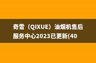 奇雪(QIXUE)油烟机售后服务中心2023已更新(400/更新)