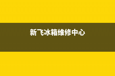 新飞冰箱维修售后电话号码(网点/资讯)(新飞冰箱维修中心)
