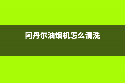 阿丹尔(ADANER)油烟机上门服务电话2023已更新(网点/更新)(阿丹尔油烟机怎么清洗)