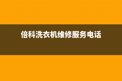 倍科洗衣机维修服务电话全国统一电话号码多少(倍科洗衣机维修服务电话)