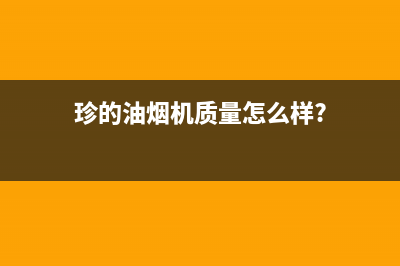 珍的(zndi)油烟机服务电话(今日(珍的油烟机质量怎么样?)