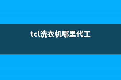 TCL洗衣机全国统一服务热线全国统一维修(tcl洗衣机哪里代工)